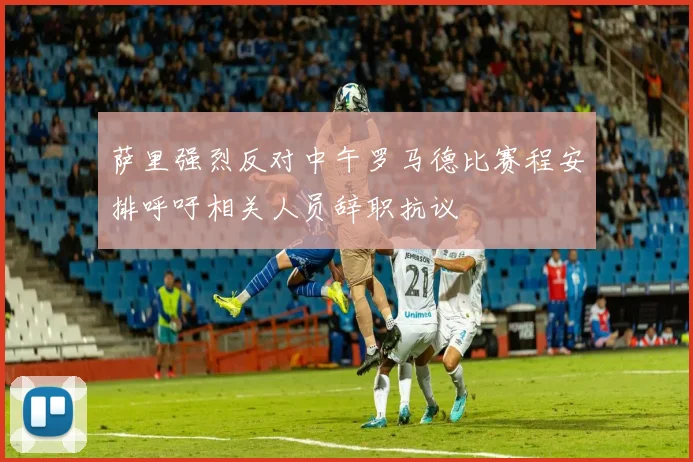 萨里强烈反对中午罗马德比赛程安排呼吁相关人员辞职抗议