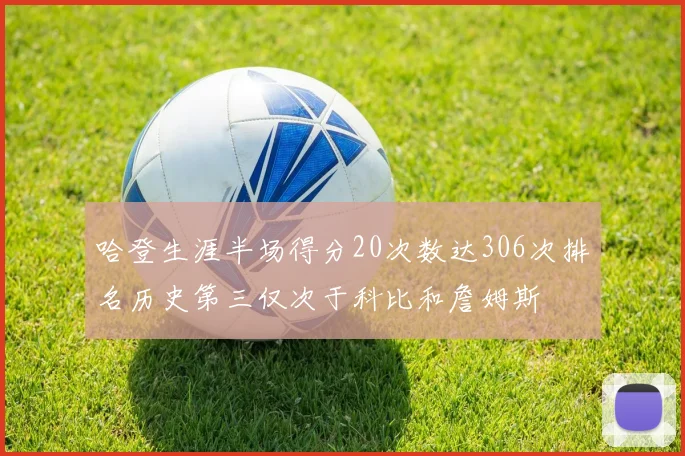哈登生涯半场得分20次数达306次排名历史第三仅次于科比和詹姆斯